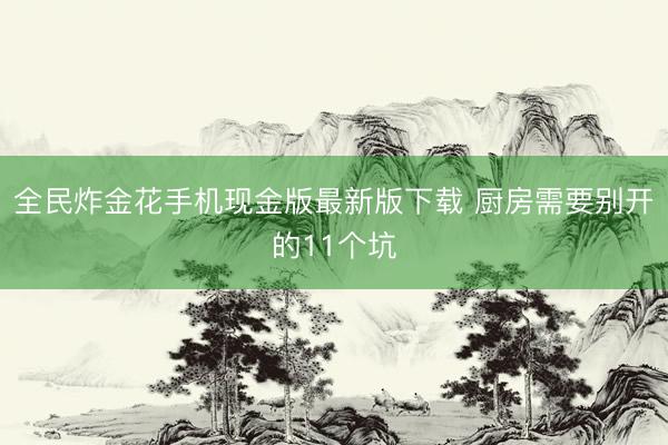 全民炸金花手机现金版最新版下载 厨房需要别开的11个坑