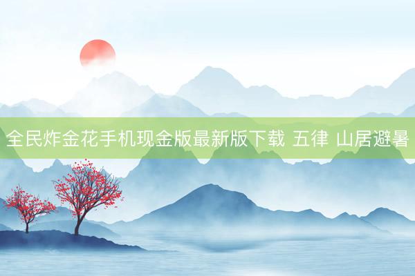 全民炸金花手机现金版最新版下载 五律 山居避暑