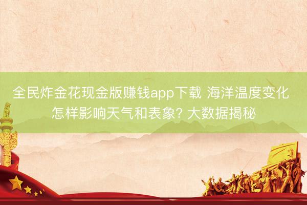 全民炸金花现金版赚钱app下载 海洋温度变化 怎样影响天气和表象? 大数据揭秘