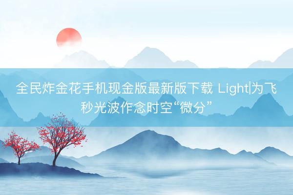 全民炸金花手机现金版最新版下载 Light|为飞秒光波作念时空“微分”