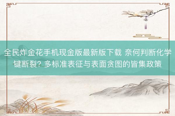 全民炸金花手机现金版最新版下载 奈何判断化学键断裂? 多标准表征与表面贪图的皆集政策