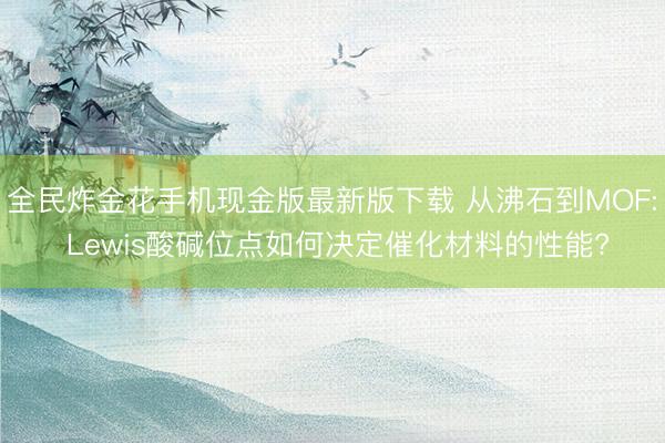 全民炸金花手机现金版最新版下载 从沸石到MOF: Lewis酸碱位点如何决定催化材料的性能?
