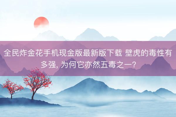 全民炸金花手机现金版最新版下载 壁虎的毒性有多强, 为何它亦然五毒之一?