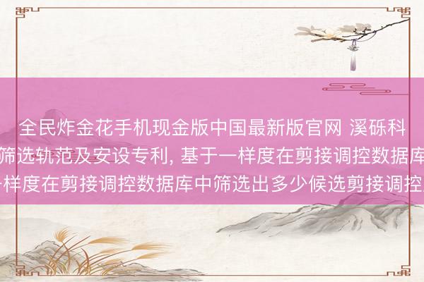 全民炸金花手机现金版中国最新版官网 溪砾科技请求候选药物分子筛选轨范及安设专利， 基于一样度在剪接调控数据库中筛选出多少候选剪接调控序列
