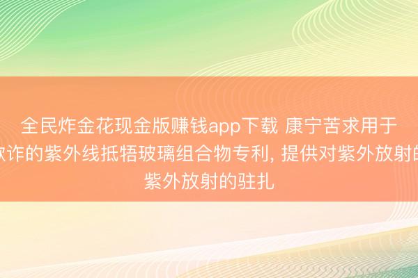 全民炸金花现金版赚钱app下载 康宁苦求用于天外欺诈的紫外线抵牾玻璃组合物专利， 提供对紫外放射的驻扎