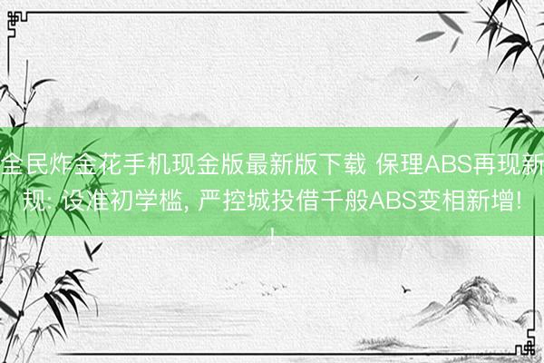 全民炸金花手机现金版最新版下载 保理ABS再现新规: 设准初学槛， 严控城投借千般ABS变相新增!