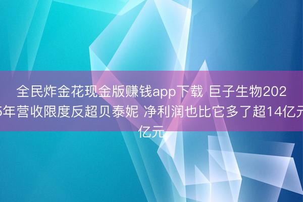 全民炸金花现金版赚钱app下载 巨子生物2025年营收限度反超贝泰妮 净利润也比它多了超14亿元