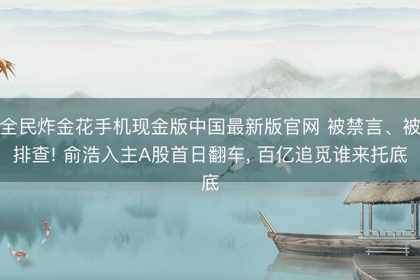 全民炸金花手机现金版中国最新版官网 被禁言、被排查! 俞浩入主A股首日翻车, 百亿追觅谁来托底