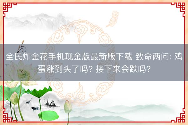 全民炸金花手机现金版最新版下载 致命两问: 鸡蛋涨到头了吗? 接下来会跌吗?