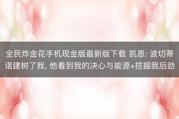 全民炸金花手机现金版最新版下载 凯恩: 波切蒂诺建树了我， 他看到我的决心与能源+挖掘我后劲