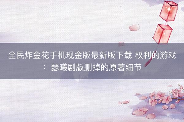 全民炸金花手机现金版最新版下载 权利的游戏:瑟曦剧版删掉的原著细节