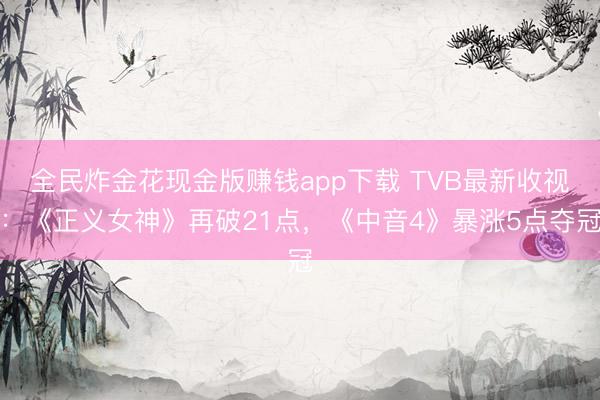 全民炸金花现金版赚钱app下载 TVB最新收视：《正义女神》再破21点，《中音4》暴涨5点夺冠