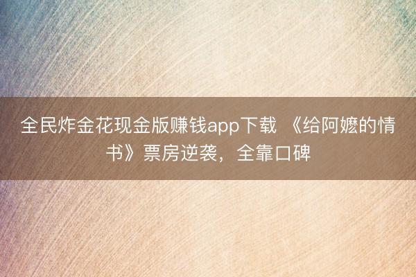 全民炸金花现金版赚钱app下载 《给阿嬷的情书》票房逆袭，全靠口碑