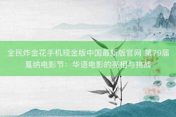 全民炸金花手机现金版中国最新版官网 第79届戛纳电影节：华语电影的亮相与挑战