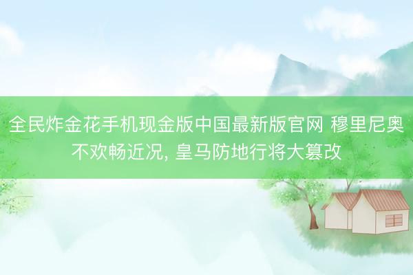 全民炸金花手机现金版中国最新版官网 穆里尼奥不欢畅近况， 皇马防地行将大篡改