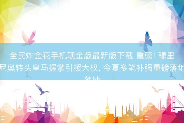 全民炸金花手机现金版最新版下载 重磅! 穆里尼奥转头皇马握掌引援大权, 今夏多笔补强重磅落地