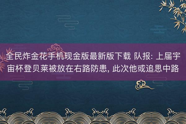 全民炸金花手机现金版最新版下载 队报: 上届宇宙杯登贝莱被放在右路防患， 此次他或追思中路