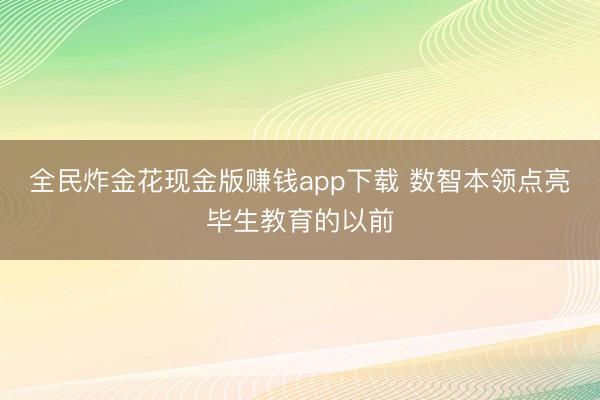 全民炸金花现金版赚钱app下载 数智本领点亮毕生教育的以前