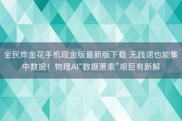 全民炸金花手机现金版最新版下载 无践诺也能集中数据!物理AI“数据萧索”艰巨有新解