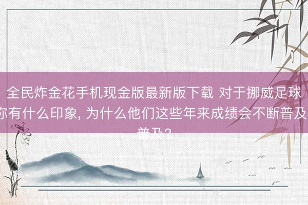 全民炸金花手机现金版最新版下载 对于挪威足球你有什么印象， 为什么他们这些年来成绩会不断普及?